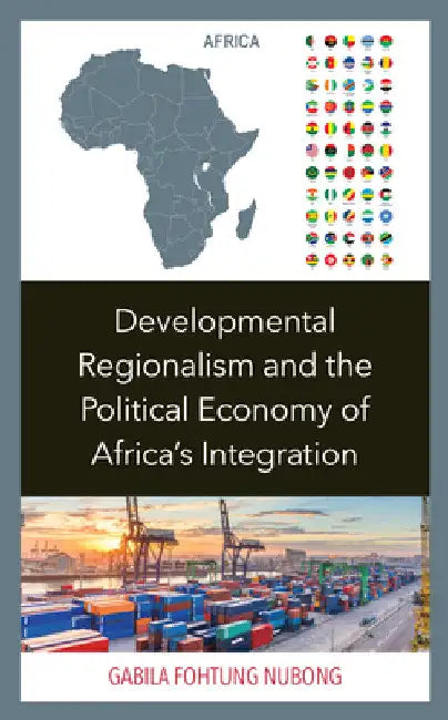 Developmental Regionalism and the Political Economy of Africa's Integration by Gabila Fohtung Nubong