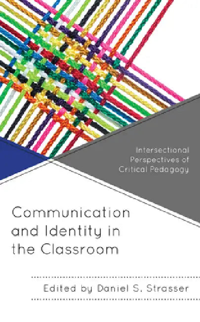 Communication and Identity in the Classroom: Intersectional Perspectives of Critical Pedagogy by Daniel S. Strasser, Lance Kyle Bennett, Jahnasia Booker