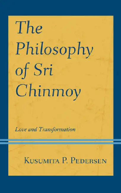 Philosophy of Sri Chinmoy: Love and Transformation by Kusumita P. Pedersen