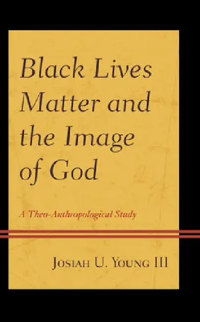 Black Lives Matter and the Image of God: A Theo-Anthropological Study by Josiah U. Young