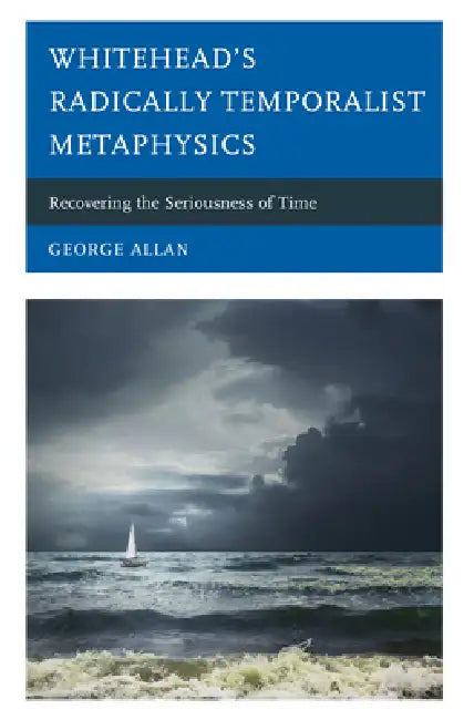 Whitehead's Radically Temporalist Metaphysics: Recovering the Seriousness of Time by George Allan