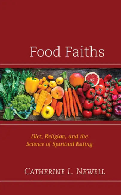 Food Faiths: Diet, Religion, and the Science of Spiritual Eating by Catherine L. Newell