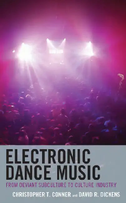 Electronic Dance Music: From Deviant Subculture to Culture Industry by Christopher T. Conner