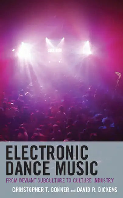Electronic Dance Music: From Deviant Subculture to Culture Industry by Christopher T. Conner