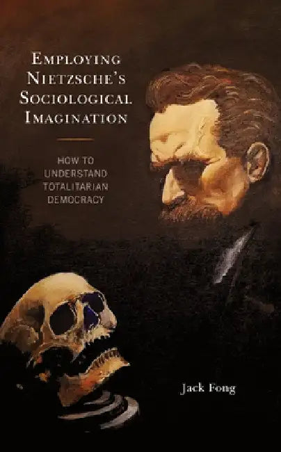 Employing Nietzsche's Sociological Imagination: How to Understand Totalitarian Democracy by Jack Fong