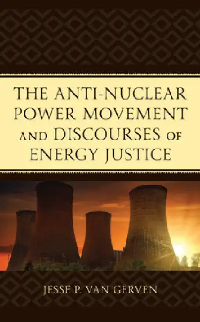 Anti-Nuclear Power Movement and Discourses of Energy Justice by Jesse P. Van Gerven