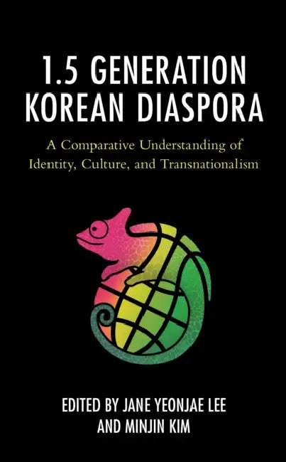 1.5 Generation Korean Diaspora: A Comparative Understanding of Identity, Culture, and Transnationalism by Jane Yeonjae Lee, Minjin Kim, Su Choe