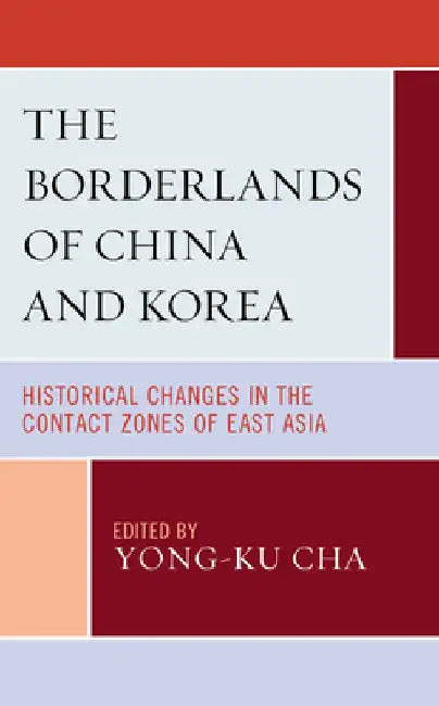 Borderlands of China and Korea: Historical Changes in the Contact Zones of East Asia by Yong-Ku Cha