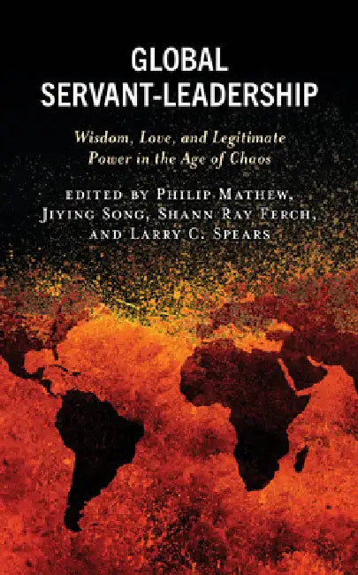 Global Servant-Leadership: Wisdom, Love, and Legitimate Power in the Age of Chaos by Philip Mathew, Jiying Song, Shann Ray Ferch