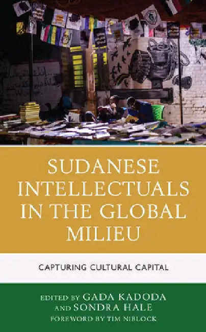 Sudanese Intellectuals in the Global Milieu: Capturing Cultural Capital by Gada Kadoda