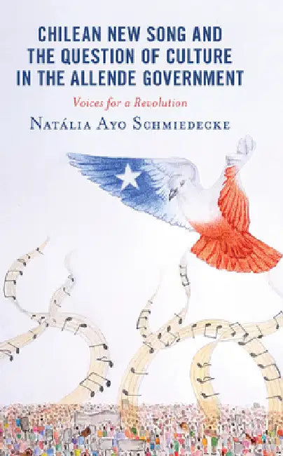 Chilean New Song and the Question of Culture in the Allende Government: Voices for a Revolution by Natália Ayo Schmiedecke