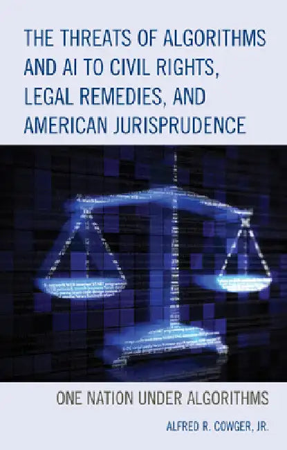 Threats of Algorithms and AI to Civil Rights, Legal Remedies, and American Jurisprudence: One Nation Under Algorithms by Alfred R. Cowger