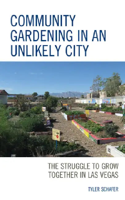 Community Gardening in an Unlikely City: The Struggle to Grow Together in Las Vegas by Tyler Schafer