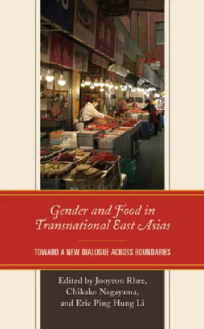 Gender and Food in Transnational East Asias: Toward a New Dialogue across Boundaries by Jooyeon Rhee