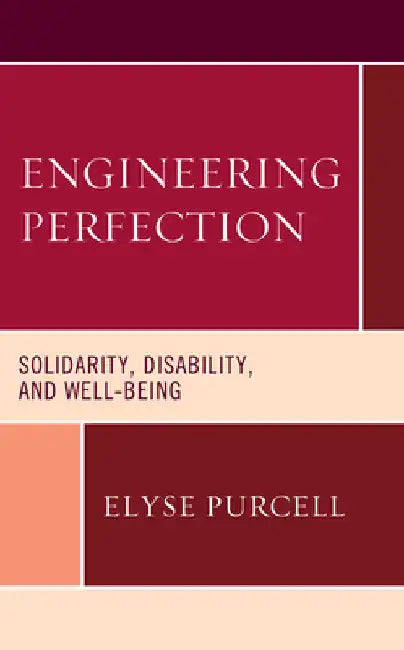 Engineering Perfection: Solidarity, Disability, and Well-being by Elyse Purcell
