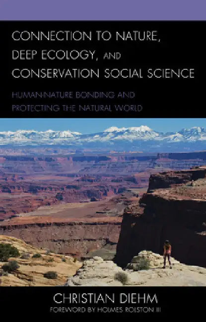 Connection to Nature, Deep Ecology, and Conservation Social Science: Human-Nature Bonding and Protecting the Natural World by Christian Diehm