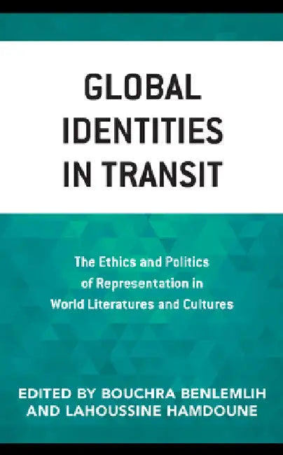 Global Identities in Transit: The Ethics and Politics of Representation in World Literatures and Cultures by Bouchra Benlemlih