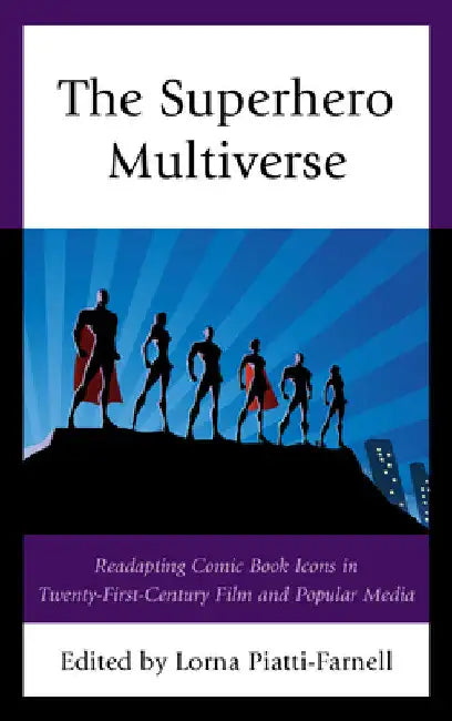 Superhero Multiverse: Readapting Comic Book Icons in Twenty-First-Century Film and Popular Media by Lorna Piatti-Farnell