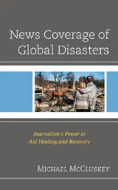 News Coverage of Global Disasters: Journalism's Power to Aid Healing and Recovery by Michael McCluskey