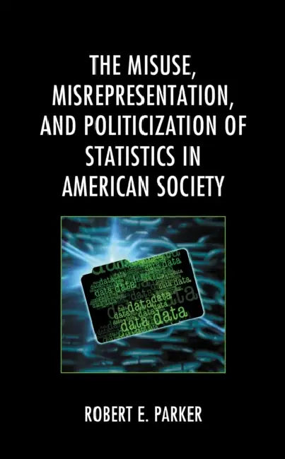 Misuse, Misrepresentation, and Politicization of Statistics in American Society by Robert E. Parker