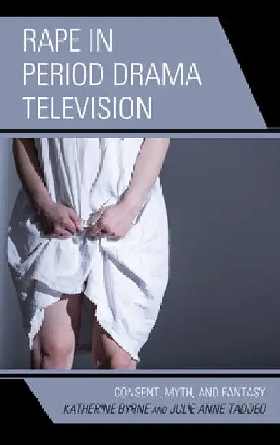 Rape in Period Drama Television: Consent, Myth, and Fantasy by Katherine Byrne