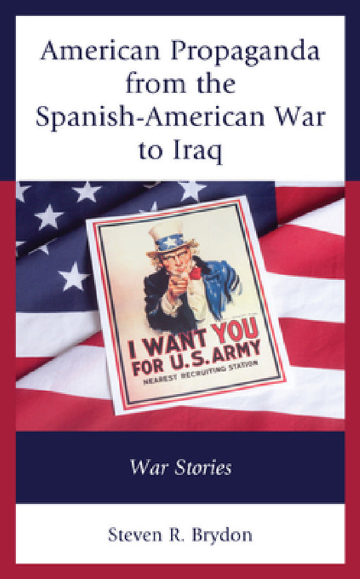 American Propaganda from the Spanish-American War to Iraq: War Stories by Steven R. Brydon
