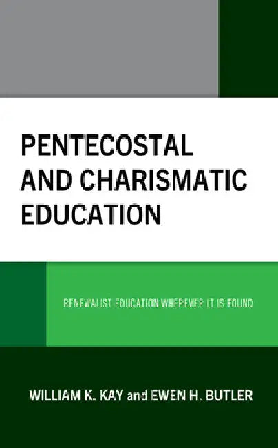 Pentecostal and Charismatic Education: Renewalist Education Wherever It Is Found by William K. Kay
