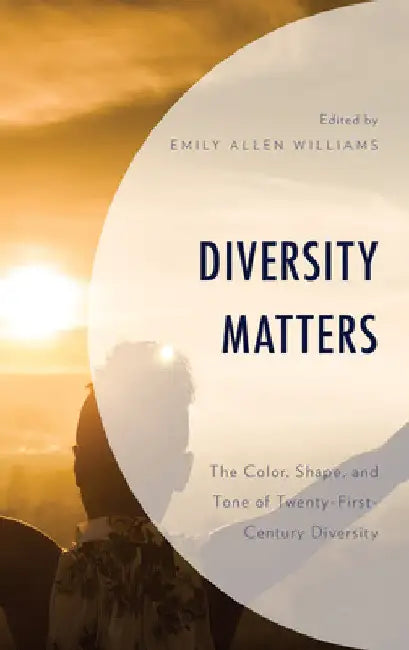 Diversity Matters: The Color, Shape, and Tone of Twenty-First-Century Diversity by Emily Allen Williams