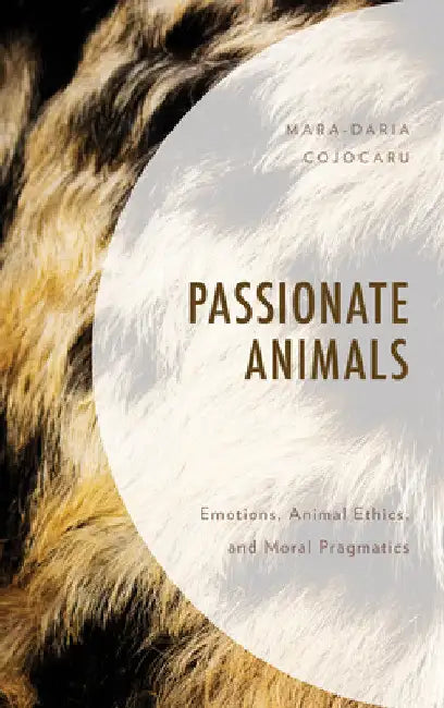Passionate Animals: Emotions, Animal Ethics, and Moral Pragmatics by Mara-Daria Cojocaru