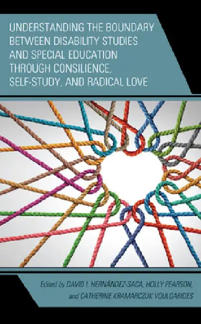 Understanding the Boundary between Disability Studies and Special Education through Consilience, Self-Study, and Radical Love by David I. Hernández-Saca