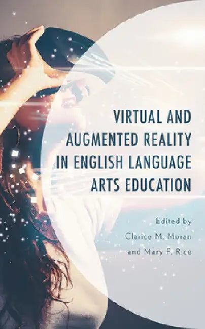 Virtual and Augmented Reality in English Language Arts Education by Clarice M. Moran
