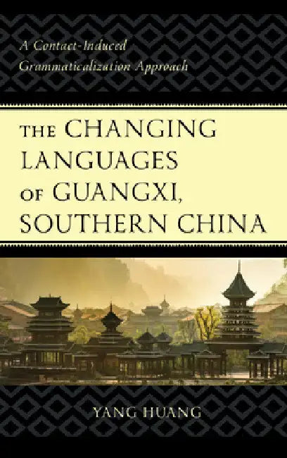 Changing Languages of Guangxi, Southern China: A Contact-Induced Grammaticalization Approach by Yang Huang