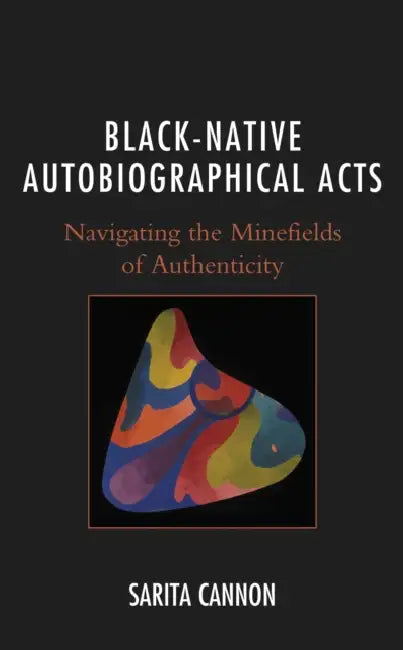 Black-Native Autobiographical Acts: Navigating the Minefields of Authenticity by Sarita Cannon