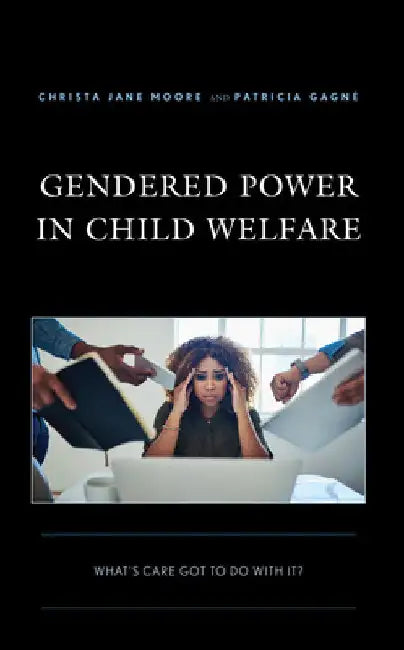 Gendered Power in Child Welfare: What's Care Got to Do with It? by Christa Jane Moore