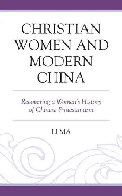 Christian Women and Modern China: Recovering a Women's History of Chinese Protestantism by Li Ma