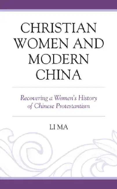 Christian Women and Modern China: Recovering a Women's History of Chinese Protestantism by Li Ma