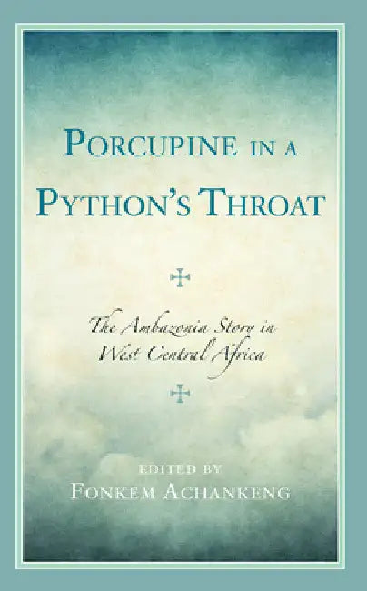 Porcupine in a Python's Throat: The Ambazonia Story in West Central Africa by Fonkem Achankeng