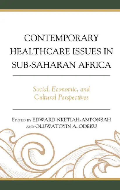 Contemporary Healthcare Issues in Sub-Saharan Africa: Social, Economic, and Cultural Perspectives by Edward Nketiah-Amponsah