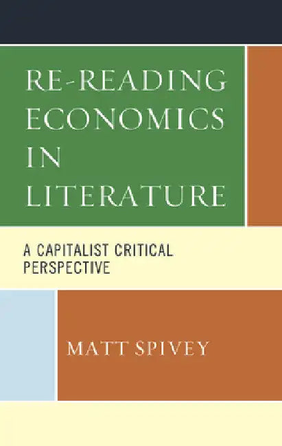 Re-Reading Economics in Literature: A Capitalist Critical Perspective by Matt Spivey