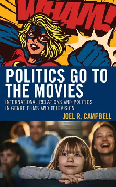 Politics Go to the Movies: International Relations and Politics in Genre Films and Television by Joel R. Campbell