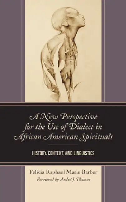 New Perspective for the Use of Dialect in African American Spirituals: History, Context, and Linguistics by Felicia Raphael Marie Barber