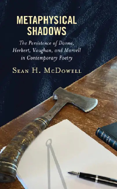 Metaphysical Shadows: The Persistence of Donne, Herbert, Vaughan, and Marvell in Contemporary Poetry by Sean H. McDowell