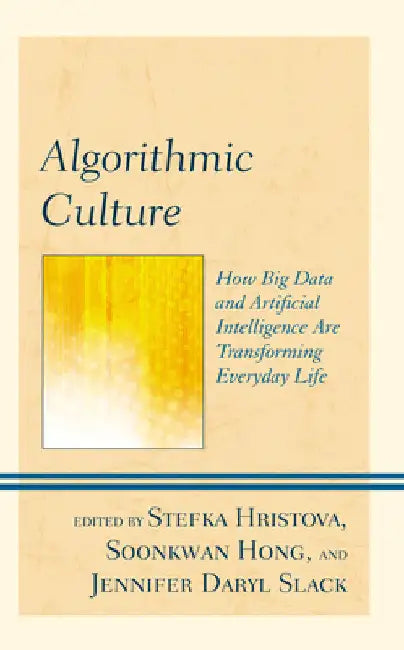 Algorithmic Culture: How Big Data and Artificial Intelligence Are Transforming Everyday Life by Stefka Hristova