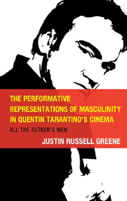Performative Representations of Masculinity in Quentin Tarantino's Cinema: All the Auteur's Men by Justin Russell Greene