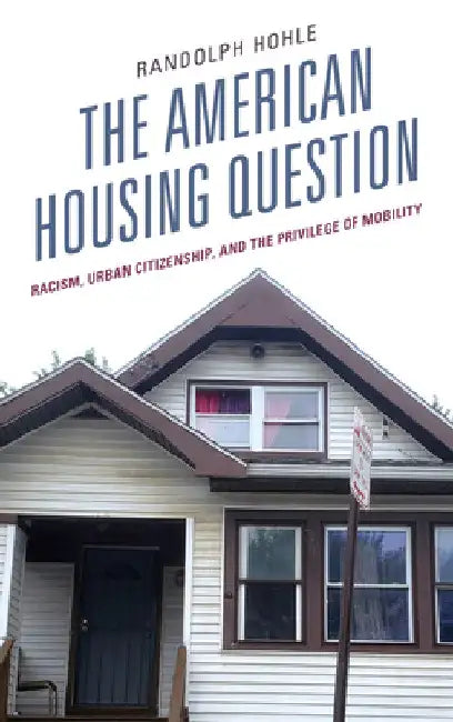 American Housing Question: Racism, Urban Citizenship, and the Privilege of Mobility by Randolph Hohle