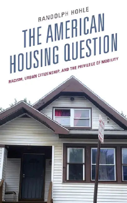 American Housing Question: Racism, Urban Citizenship, and the Privilege of Mobility by Randolph Hohle