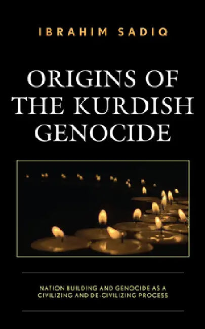 Origins of the Kurdish Genocide: Nation Building and Genocide as a Civilizing and De-Civilizing Process by Ibrahim Sadiq, Bahar Baser