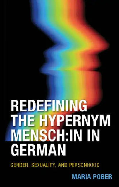 Redefining the Hypernym Mensch: in in German: Gender, Sexuality, and Personhood by Maria Pober