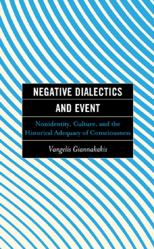 Negative Dialectics and Event: Nonidentity, Culture, and the Historical Adequacy of Consciousness by Vangelis Giannakakis, Brian O'Connor