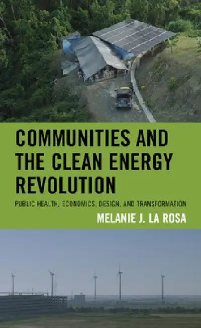 Communities and the Clean Energy Revolution: Public Health, Economics, Design, and Transformation by Melanie J. La Rosa